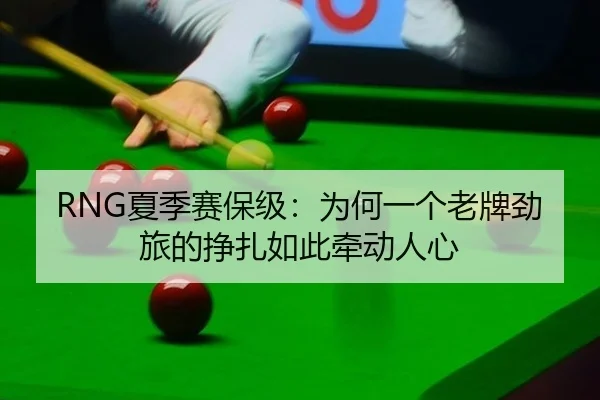 RNG夏季赛保级：为何一个老牌劲旅的挣扎如此牵动人心